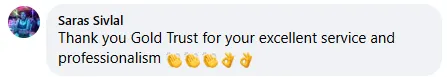 Saras Sivlal review on Facebook: Thank you Gold Trust for your excellent service and professionalism.