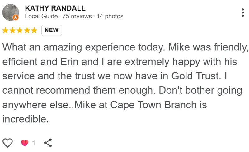 Kathy Randall review on Google: What an amazing experience today. Mike was friendly and efficient, and Erin and I are extremely happy with his service and the trust we now have in Gold Trust. I cannot recommend them enough. Don't bother going anywhere else. Mike at the Cape Town branch is incredible.